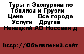 Туры и Экскурсии по Тбилиси и Грузии. › Цена ­ 1 - Все города Услуги » Другие   . Ненецкий АО,Носовая д.